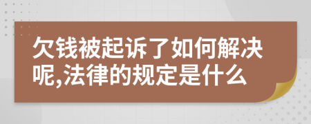 欠钱被起诉了如何解决呢,法律的规定是什么