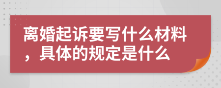 离婚起诉要写什么材料，具体的规定是什么