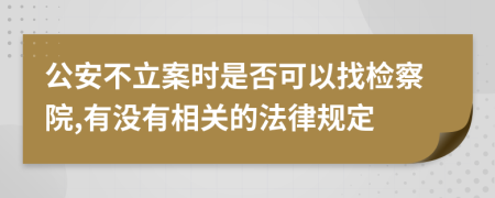 公安不立案时是否可以找检察院,有没有相关的法律规定