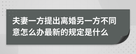 夫妻一方提出离婚另一方不同意怎么办最新的规定是什么