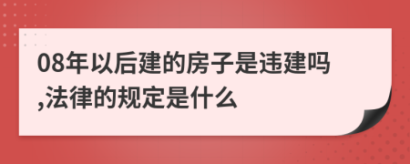 08年以后建的房子是违建吗,法律的规定是什么