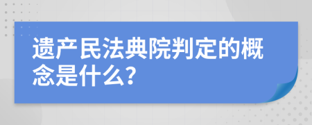 遗产民法典院判定的概念是什么？