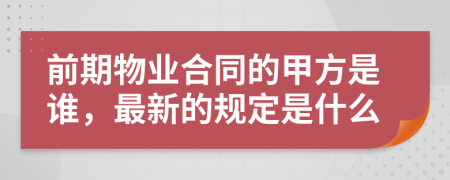 前期物业合同的甲方是谁，最新的规定是什么