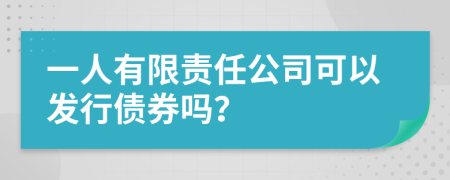 一人有限责任公司可以发行债券吗？