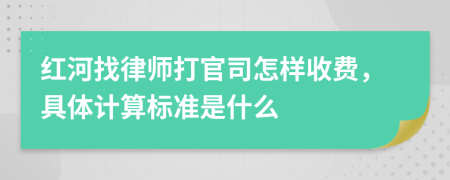 红河找律师打官司怎样收费，具体计算标准是什么