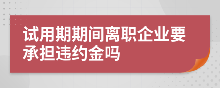 试用期期间离职企业要承担违约金吗