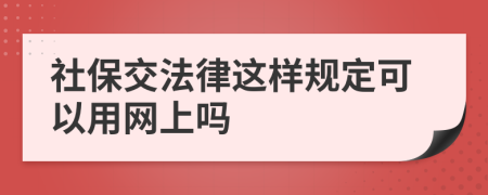 社保交法律这样规定可以用网上吗