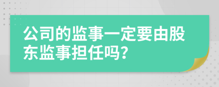 公司的监事一定要由股东监事担任吗？