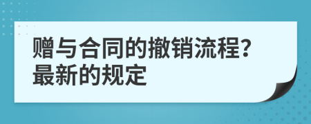 赠与合同的撤销流程？最新的规定