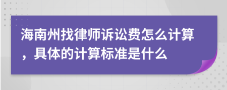 海南州找律师诉讼费怎么计算，具体的计算标准是什么