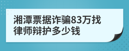 湘潭票据诈骗83万找律师辩护多少钱