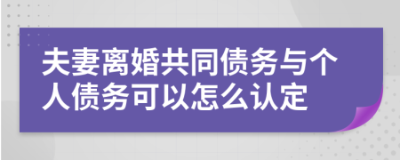 夫妻离婚共同债务与个人债务可以怎么认定