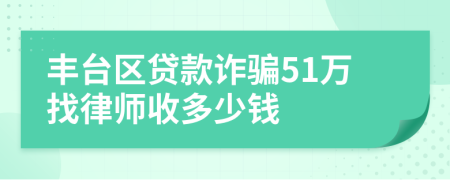 丰台区贷款诈骗51万找律师收多少钱