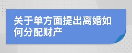 关于单方面提出离婚如何分配财产