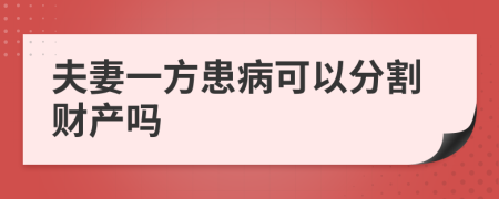 夫妻一方患病可以分割财产吗