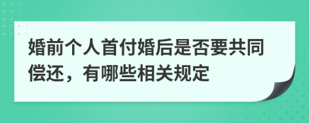 婚前个人首付婚后是否要共同偿还，有哪些相关规定