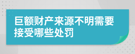 巨额财产来源不明需要接受哪些处罚