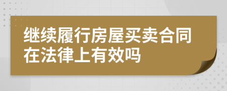 继续履行房屋买卖合同在法律上有效吗