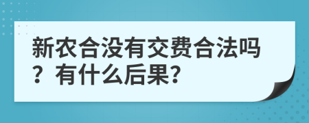 新农合没有交费合法吗？有什么后果？