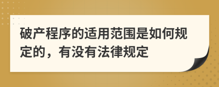 破产程序的适用范围是如何规定的，有没有法律规定