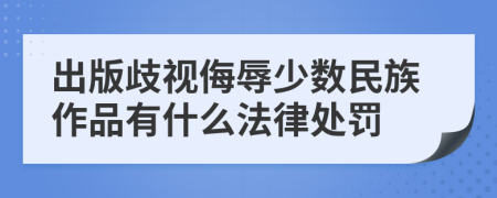 出版歧视侮辱少数民族作品有什么法律处罚