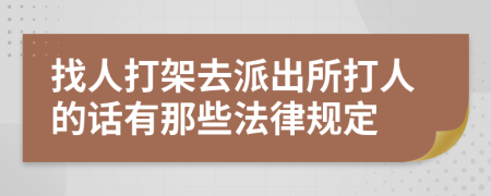 找人打架去派出所打人的话有那些法律规定