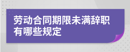 劳动合同期限未满辞职有哪些规定