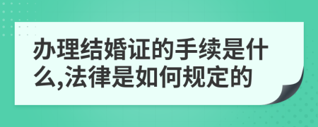 办理结婚证的手续是什么,法律是如何规定的