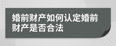 婚前财产如何认定婚前财产是否合法