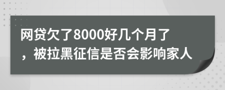 网贷欠了8000好几个月了，被拉黑征信是否会影响家人