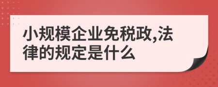 小规模企业免税政,法律的规定是什么