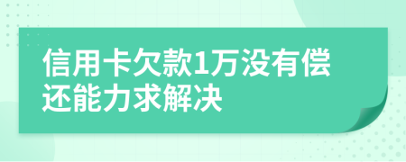 信用卡欠款1万没有偿还能力求解决