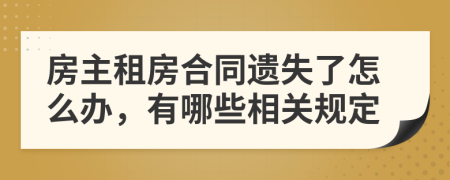 房主租房合同遗失了怎么办，有哪些相关规定