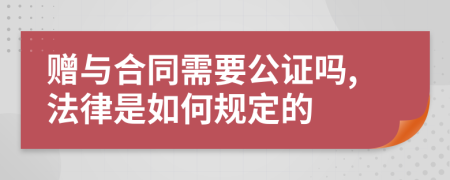 赠与合同需要公证吗,法律是如何规定的