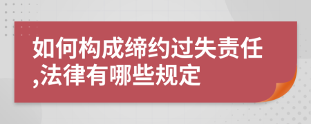 如何构成缔约过失责任,法律有哪些规定