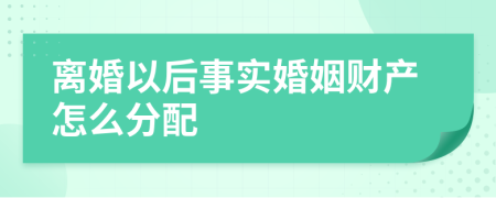 离婚以后事实婚姻财产怎么分配