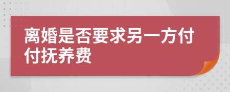 离婚是否要求另一方付付抚养费