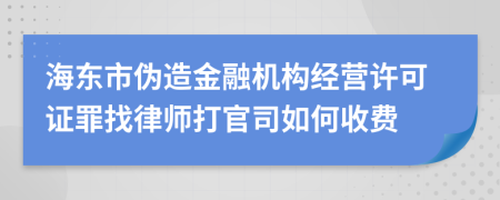 海东市伪造金融机构经营许可证罪找律师打官司如何收费