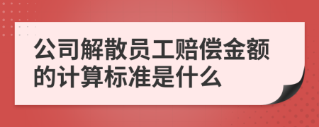 公司解散员工赔偿金额的计算标准是什么