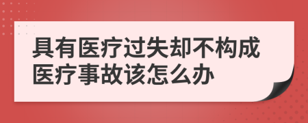 具有医疗过失却不构成医疗事故该怎么办