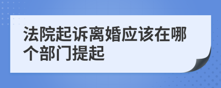 法院起诉离婚应该在哪个部门提起