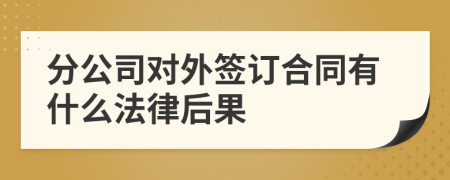 分公司对外签订合同有什么法律后果