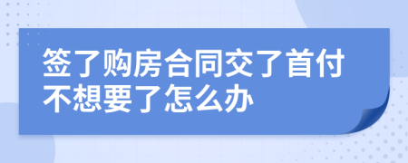 签了购房合同交了首付不想要了怎么办