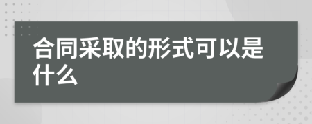 合同采取的形式可以是什么