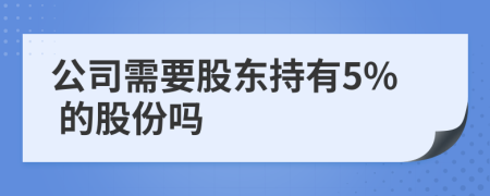 公司需要股东持有5% 的股份吗