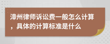 漳州律师诉讼费一般怎么计算，具体的计算标准是什么