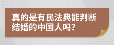 真的是有民法典能判断结婚的中国人吗？