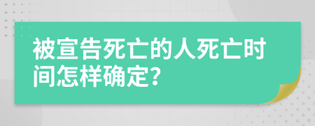 被宣告死亡的人死亡时间怎样确定？