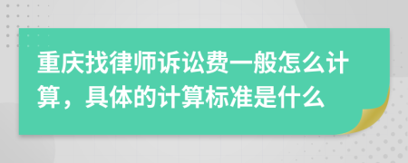 重庆找律师诉讼费一般怎么计算，具体的计算标准是什么