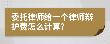 委托律师给一个律师辩护费怎么计算？